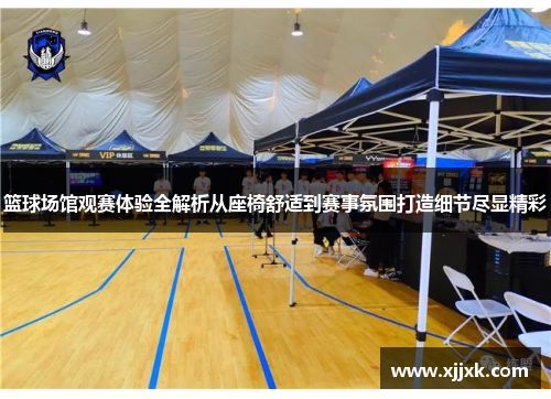 篮球场馆观赛体验全解析从座椅舒适到赛事氛围打造细节尽显精彩