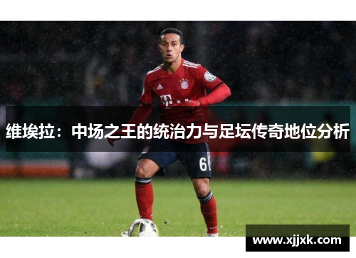 维埃拉：中场之王的统治力与足坛传奇地位分析