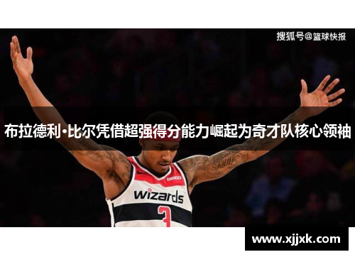 布拉德利·比尔凭借超强得分能力崛起为奇才队核心领袖