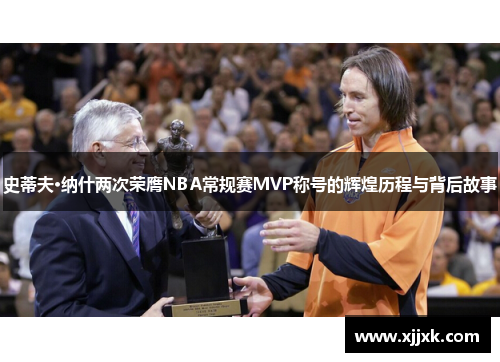 史蒂夫·纳什两次荣膺NBA常规赛MVP称号的辉煌历程与背后故事