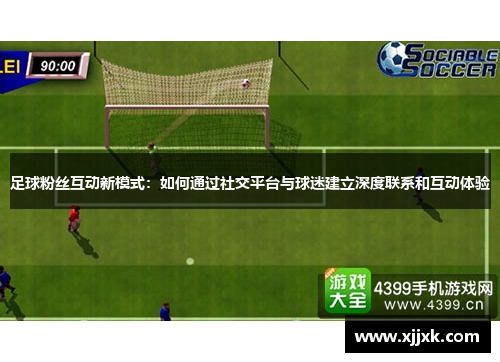 足球粉丝互动新模式：如何通过社交平台与球迷建立深度联系和互动体验