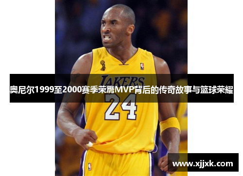 奥尼尔1999至2000赛季荣膺MVP背后的传奇故事与篮球荣耀