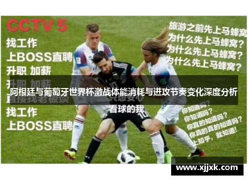 阿根廷与葡萄牙世界杯激战体能消耗与进攻节奏变化深度分析
