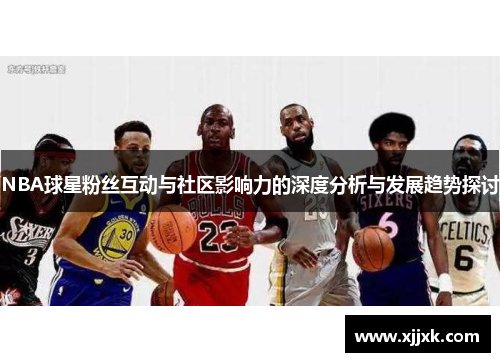 NBA球星粉丝互动与社区影响力的深度分析与发展趋势探讨