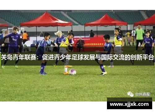 关岛青年联赛：促进青少年足球发展与国际交流的创新平台
