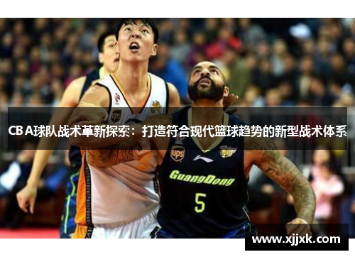 CBA球队战术革新探索：打造符合现代篮球趋势的新型战术体系