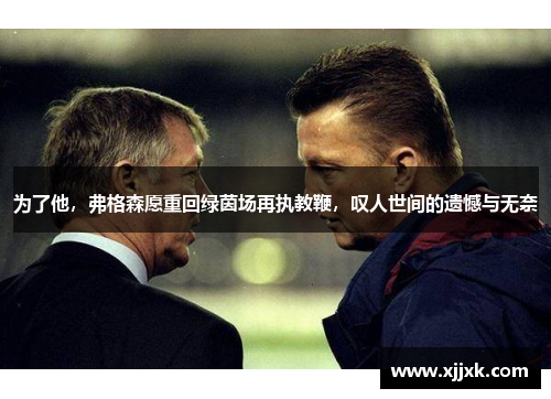 为了他，弗格森愿重回绿茵场再执教鞭，叹人世间的遗憾与无奈