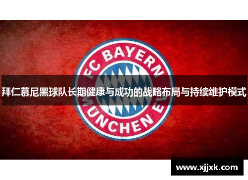 拜仁慕尼黑球队长期健康与成功的战略布局与持续维护模式