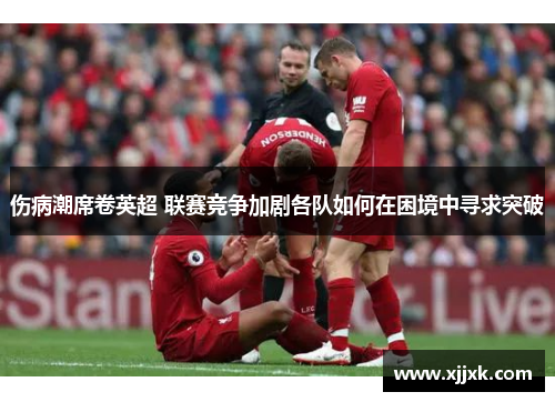 伤病潮席卷英超 联赛竞争加剧各队如何在困境中寻求突破