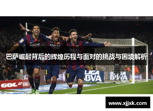 巴萨崛起背后的辉煌历程与面对的挑战与困境解析