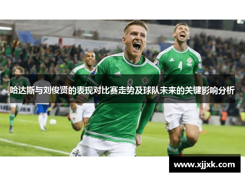 哈达斯与刘俊贤的表现对比赛走势及球队未来的关键影响分析