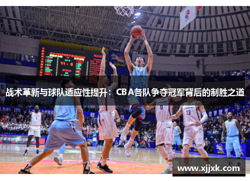 战术革新与球队适应性提升：CBA各队争夺冠军背后的制胜之道