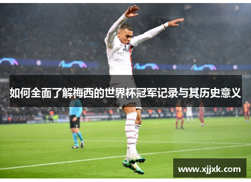 如何全面了解梅西的世界杯冠军记录与其历史意义