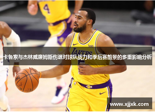 卡鲁索与杰林威廉姆斯伤退对球队战力和季后赛前景的多重影响分析