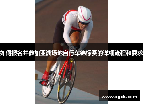 如何报名并参加亚洲场地自行车锦标赛的详细流程和要求