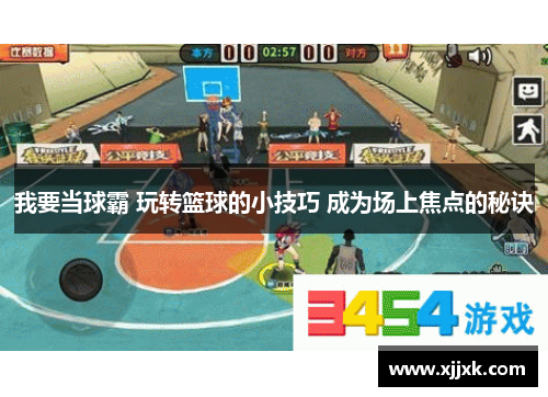 我要当球霸 玩转篮球的小技巧 成为场上焦点的秘诀
