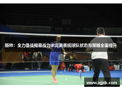 斯帅：全力备战揭幕战力求完美表现球队状态与策略全面提升