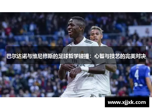 巴尔达诺与维尼修斯的足球哲学碰撞：心智与技艺的完美对决