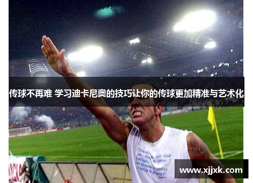 传球不再难 学习迪卡尼奥的技巧让你的传球更加精准与艺术化