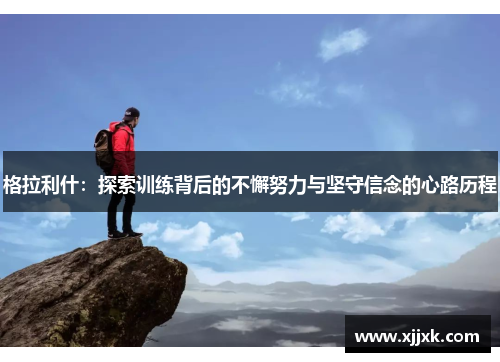 格拉利什：探索训练背后的不懈努力与坚守信念的心路历程