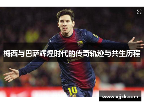 梅西与巴萨辉煌时代的传奇轨迹与共生历程