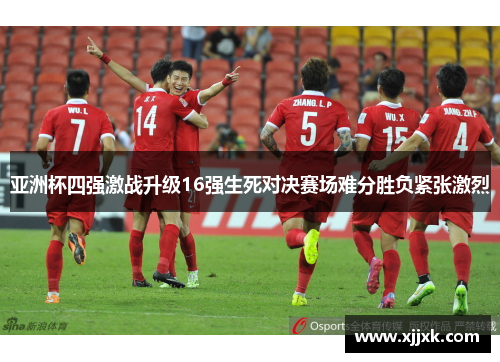 亚洲杯四强激战升级16强生死对决赛场难分胜负紧张激烈