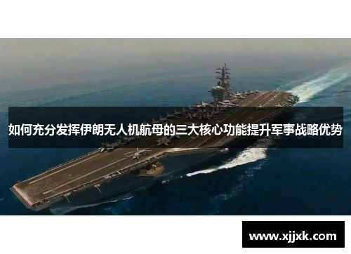 如何充分发挥伊朗无人机航母的三大核心功能提升军事战略优势