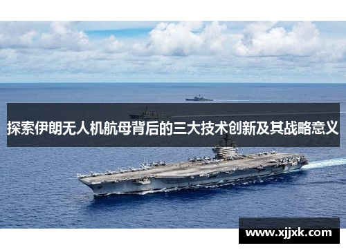 探索伊朗无人机航母背后的三大技术创新及其战略意义