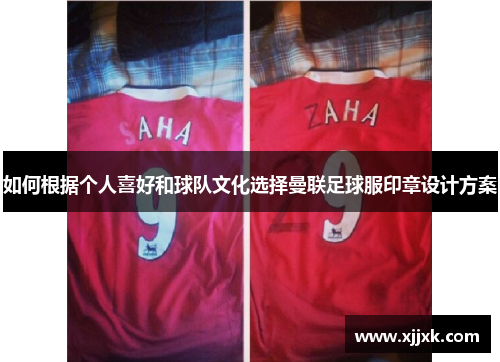 如何根据个人喜好和球队文化选择曼联足球服印章设计方案