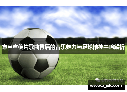 意甲宣传片歌曲背后的音乐魅力与足球精神共鸣解析