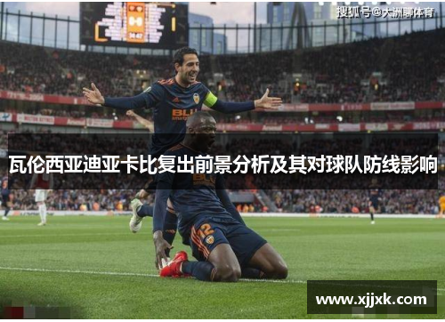 瓦伦西亚迪亚卡比复出前景分析及其对球队防线影响
