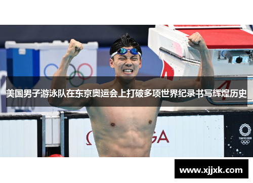 美国男子游泳队在东京奥运会上打破多项世界纪录书写辉煌历史