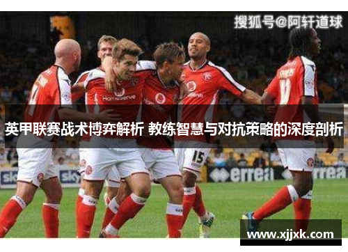 英甲联赛战术博弈解析 教练智慧与对抗策略的深度剖析