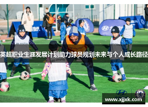 英超职业生涯发展计划助力球员规划未来与个人成长路径