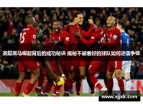 英超黑马崛起背后的成功秘诀 揭秘不被看好的球队如何逆袭争锋