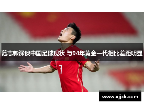 范志毅深谈中国足球现状 与94年黄金一代相比差距明显