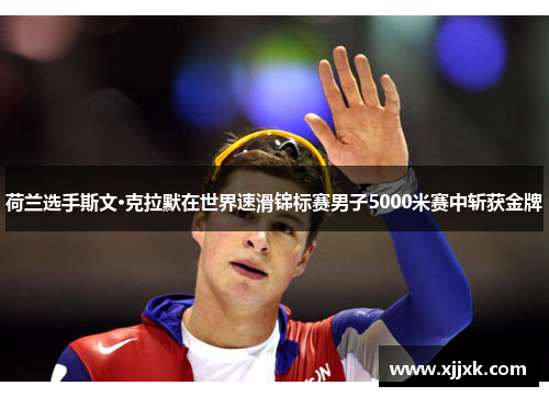 荷兰选手斯文·克拉默在世界速滑锦标赛男子5000米赛中斩获金牌
