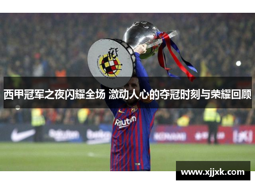 西甲冠军之夜闪耀全场 激动人心的夺冠时刻与荣耀回顾