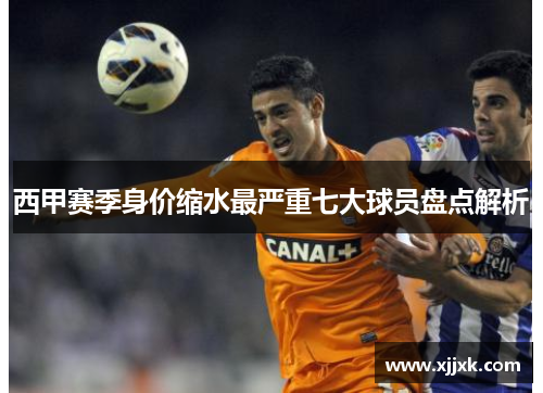 西甲赛季身价缩水最严重七大球员盘点解析 西甲赛季身价缩水最严重七大球员盘点解析