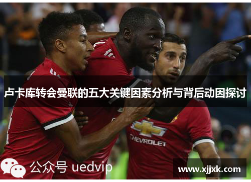 卢卡库转会曼联的五大关键因素分析与背后动因探讨