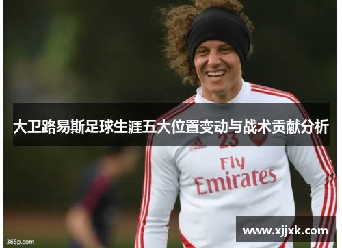 大卫路易斯足球生涯五大位置变动与战术贡献分析