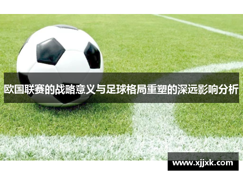欧国联赛的战略意义与足球格局重塑的深远影响分析 欧国联赛的战略意义与足球格局重塑的深远影响分析
